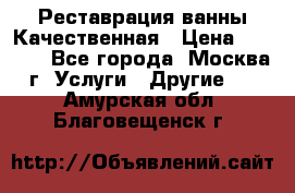 Реставрация ванны Качественная › Цена ­ 3 333 - Все города, Москва г. Услуги » Другие   . Амурская обл.,Благовещенск г.